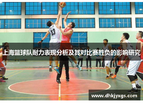 上海篮球队耐力表现分析及其对比赛胜负的影响研究